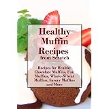 Healthy Muffin Recipes: Recipes for Healthy Chocolate Muffins, Healthy Fruit Muffins, Healthy Savory Muffins and More (The Best Healthy Recipes)