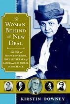 The Woman Behind the New Deal: The Life of Frances Perkins, FDR'S Secretary of Labor and His Moral Conscience