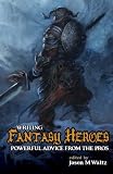 Writing Fantasy Heroes: Powerful Advice from the Pros
