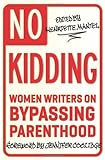 No Kidding: Women Writers on Bypassing Parenthood