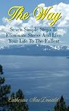 The Way - Seven Simple Steps To Eliminate Stress and Live Your Life To The Fullest