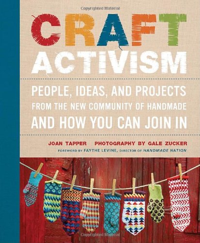 Craft Activism: People, Ideas, and Projects from the New Community of Handmade and How You Can Join In