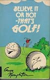 Believe it or not, that's golf! : a miscellany of 1,000 oddities, facts, and personal profiles