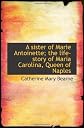A sister of Marie Antoinette; the life-story of Maria Carolina, Queen of Naples