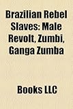 Brazilian Rebel Slaves: Mal Revolt, Zumbi, Ganga Zumba-