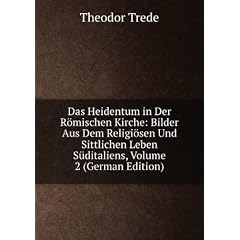 Das Heidentum in Der Römischen Kirche: Bilder Aus Dem Religiösen Und Sittlichen Leben S�ditaliens, Volume 2 (German Edition)