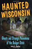 Haunted Wisconsin: Ghosts and Strange Phenomena of the Badger State (Haunted (Stackpole)) (Haunted Series)