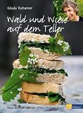 Wald und Wiese auf dem Teller: Neue Rezepte aus der wilden Weiberküche