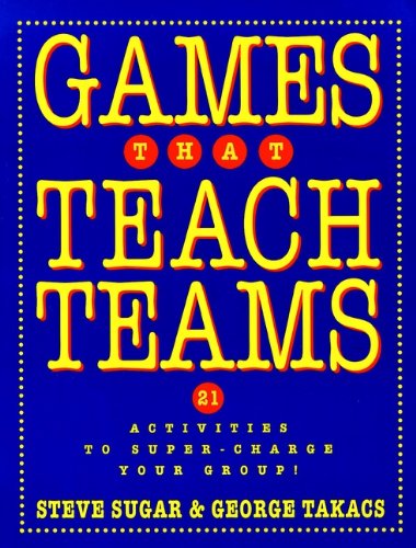 Games That Teach Teams: 21 Activities to Super-Charge Your Group! (Pfeiffer Electronic Downloads)