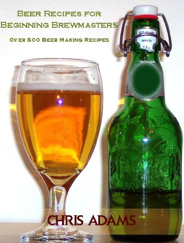 Beer Recipes for Beginning Brewmasters:  Over 500 Beer Making Recipes