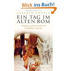 Ein Tag im Alten Rom: Allt�gliche, geheimnisvolle und verbl�ffende Tatsachen