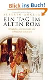 Ein Tag im Alten Rom: Allt�gliche, geheimnisvolle und verbl�ffende Tatsachen