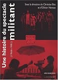 Une histoire du spectacle militant : Th��tre et cin�ma militants 1966-1981