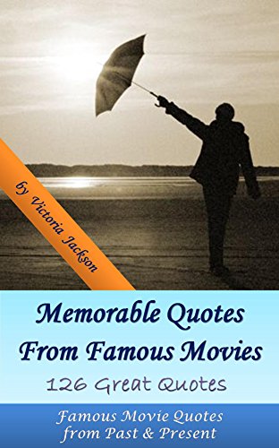 Memorable Quotes From Famous Movies： 126 Great Quotes: Famous Movie Quotes  from Past & Present, by Victoria Jackson