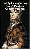 Twenty-Four Francisco Goya's Paintings (Collection) for Kids Twenty-Four Francisco Goya's Paintings (Collection) for Kids