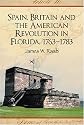 Spain, Britain and the American Revolution in Florida 1763-1783