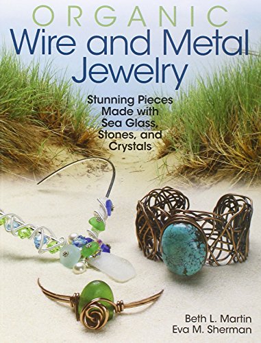 Organic Wire and Metal Jewelry: Stunning Pieces Made with Sea Glass, Stones, and Crystals Organic Wire and Metal Jewelry: Stunning Pieces Made with Sea Glass, Stones, and Crystals