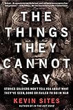 The Things They Cannot Say: Stories Soldiers Won't Tell You About What They've Seen, Done or Failed to Do in War