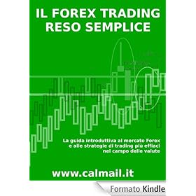 IL FOREX TRADING RESO SEMPLICE. La guida introduttiva al mercato forex e alle strategie di trading più efficaci nel campo delle valute .