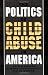 The Politics of Child Abuse in America (Child Welfare)