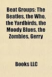 Beat Groups: The Beatles, the Who, the Yardbirds, the Moody Blues, the Zombies, Gerry & the Pacemakers, Small Faces, Herman`s Hermi: The Beatles, The ... Hollies, The Easybeats, Dave Dee, Dozy, Beaky