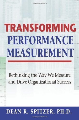 Transforming Performance Measurement: Rethinking the Way We Measure and Drive Organizational Success by Dean R. Spitzer (2007) Hardcover