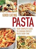 Good eating pasta : your complete guide to cooking perfect pasta every time