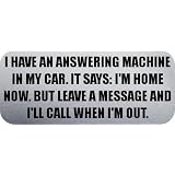 I HAVE AN ANSWERING MACHINE IN MY CAR. IT SAYS: I'M HOME NOW. BUT LEAVE A MESSAGE AND I'LL CALL WHEN I'M OUT. - Quotes Car Bumper Sticker/Vinyl Decal [1135SLV]'