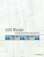 GIS Worlds: Creating Spatial Data Infrastructures