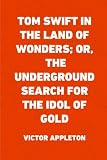 Tom Swift in the Land of Wonders; Or, The Underground Search for the Idol of Gold