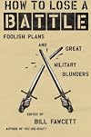 How to Lose a Battle: Foolish Plans and Great Military Blunders