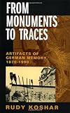 From Monuments to Traces: Artifacts of German Memory, 1870-1990 (Weimar and Now: German Cultural Criticism)
