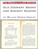 Old Cookery Books and Ancient Cuisine, by William Carew Hazlitt - the Original Classic Edition
