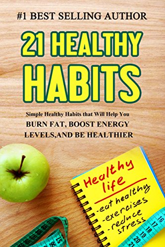 21 Healthy Habits(2nd Edition): Simple Healthy Habits that Will Help You Burn Fat, Boost Energy Levels, and be Healthier: Weight Loss, Boundless Strength, ... (Be Fit, Be Healthy, Be Essential)