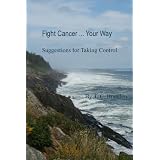 Fight Cancer ... Your Way: Suggestions for Taking Control