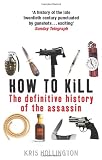 How to Kill: The Definitive History of the Assassin. Kris Hollington