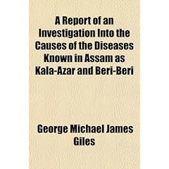 A Report of an Investigation Into the Causes of the Diseases Known in Assam as... by George Michael James Giles