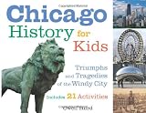 Chicago History for Kids: Triumphs and Tragedies of the Windy City Includes 21 Activities (For Kids series)