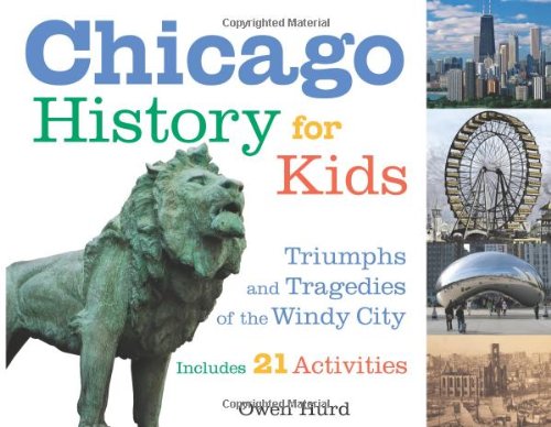 Chicago History for Kids: Triumphs and Tragedies of the Windy City Includes 21 Activities (For Kids series)