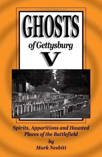 Ghosts of Gettysburg V: Spirits, Apparitions and Haunted Places on the Battlefield (Volume 5), by Mr. Mark Nesbitt