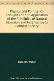 Physics and politics : or, Thoughts on the application of the principles of 'natural selection' and 'inheritance' to political society