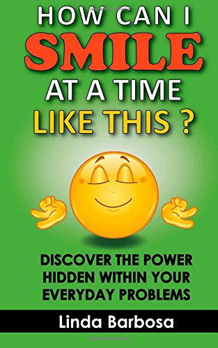 how can i smile at a time like this discover the power hidden within your everyday problems