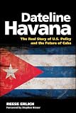 Dateline Havana: The Real Story of US Policy and the Future of Cuba