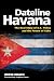 Dateline Havana: The Real Story of US Policy and the Future of Cuba