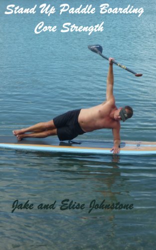Stand-Up Paddle Boarding: Core Strength (Stand Up Paddle Boarding Book 1)