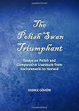 The Polish swan triumphant : essays on Polish and comparative literature from Kochanowski to Norwid
