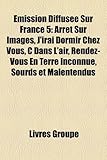 Mission Diffuse Sur France 5: Arrt Sur Images, J'Irai Dormir Chez Vous, C Dans L'Air, Rendez-Vous En Terre Inconnue, Sourds Et Malentendus-