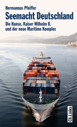 Seemacht Deutschland: Die Hanse, Kaiser Wilhelm II. und der neue Maritime Komplex (German Edition)
