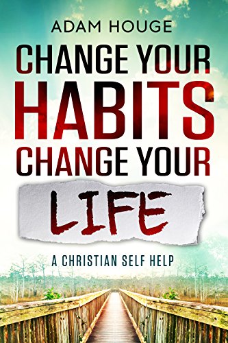 Change Your Habits Change Your Life: A Christian Self Help