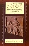 Riding for Caesar: The Roman Emperor's Horse Guard